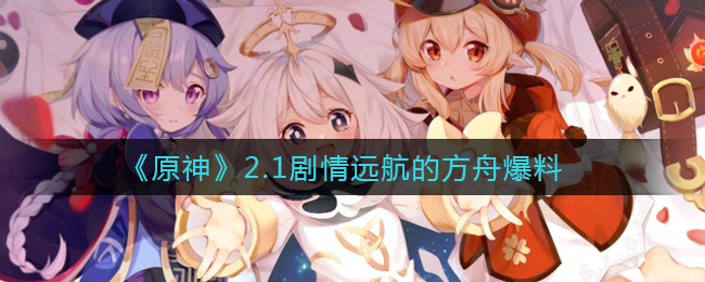 《原神》2.1版本更新什么剧情，元神2.1剧情远航的方舟爆料