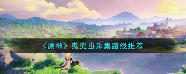 《原神》鬼兜虫在哪收集？鬼兜虫采集路线分享
