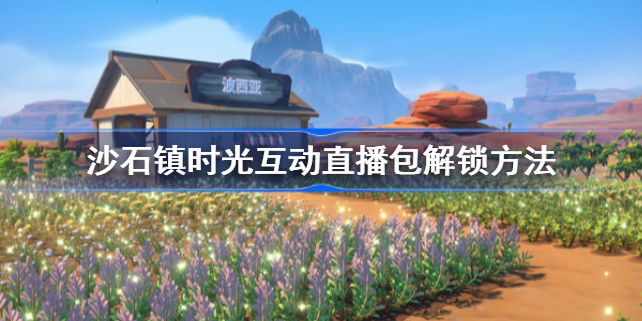 沙石镇时光互动直播包怎么解锁-互动直播包解锁方法
