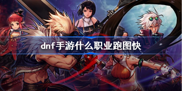 dnf手游什么职业跑图快-全职业跑图排行榜