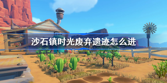 沙石镇时光废弃遗迹怎么进-废弃遗迹进入方法