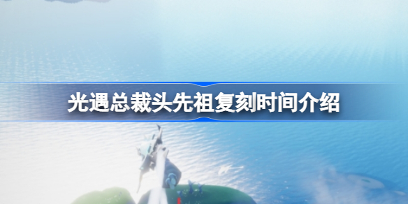 光遇总裁头先祖复刻时间是什么时候