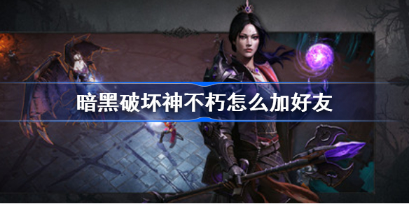 暗黑破坏神不朽怎么加好友-添加好友方法