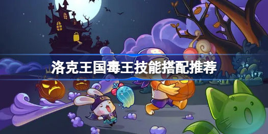 洛克王国毒王技能怎么搭配-毒王技能搭配推荐
