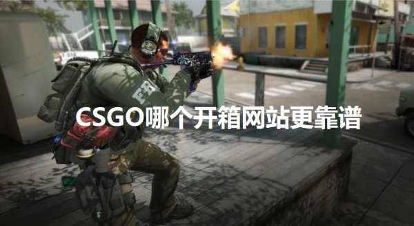 CSGO哪个开箱网站更靠谱？靠谱的CSGO开箱网站推荐攻略