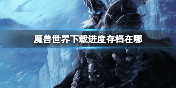 《魔兽世界》下载进度存档在哪？进度保存的具体攻略分享