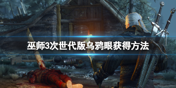 《巫师3次世代版》乌鸦眼怎么获得？乌鸦眼获得的具体方法最新攻略