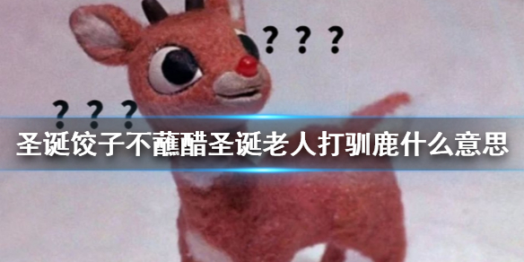 圣诞饺子不蘸醋，圣诞老人打驯鹿！什么意思 圣诞饺子不蘸醋梗介绍