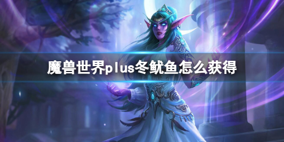 魔兽世界plus冬鱿鱼获取方法 